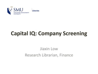 Capital IQ: Company Screening
Jiaxin Low
Research Librarian, Finance
 