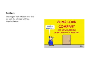 Debtors
Debtors gain from inflation since they
pay back the principal with less
opportunity cost.
 