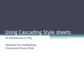Using Cascading Style sheets  In Dreamweaver CS3 Methods for establishing Consistent House Style 