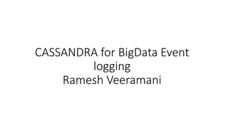 CASSANDRA for BigData Event
logging
Ramesh Veeramani
 
