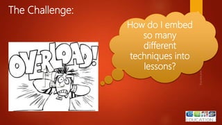 The Challenge: 43
How do I embed
so many
different
techniques into
lessons?
 
