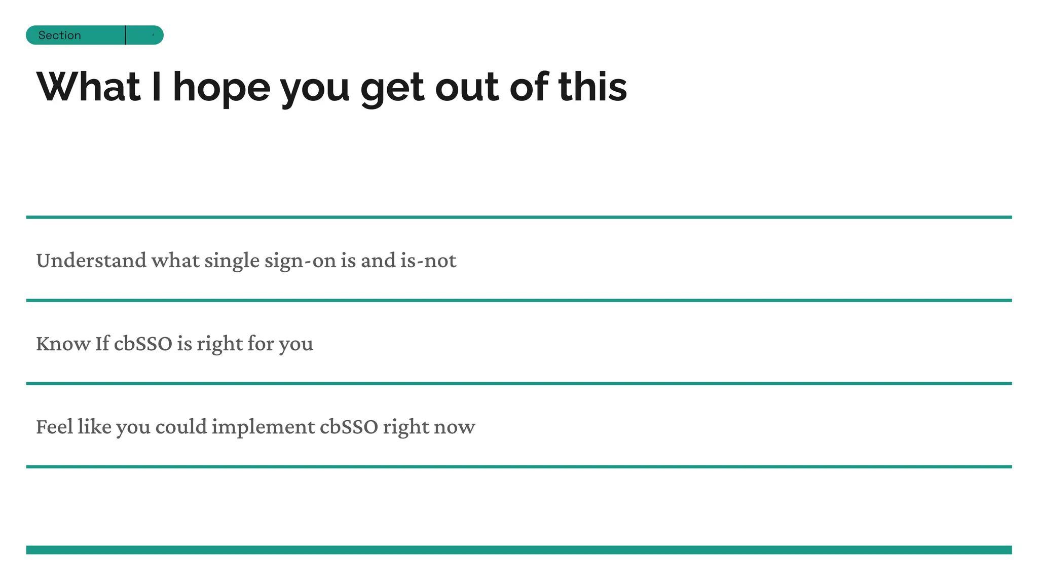 What I hope you get out of this
Understand what single sign-on is and is-not
Section 12
Section 4
Know If cbSSO is right for you
Feel like you could implement cbSSO right now
 