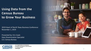 Using Data from the
Census Bureau
to Grow Your Business
2019 Heart of North Texas Business Conference
November 1, 2019
Pre...