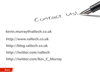 kevin.murray@valtech.co.uk

http://www.valtech.co.uk
http://blog.valtech.co.uk
http://twitter.com/valtech
http://twitter.com/Kev_C_Murray
 