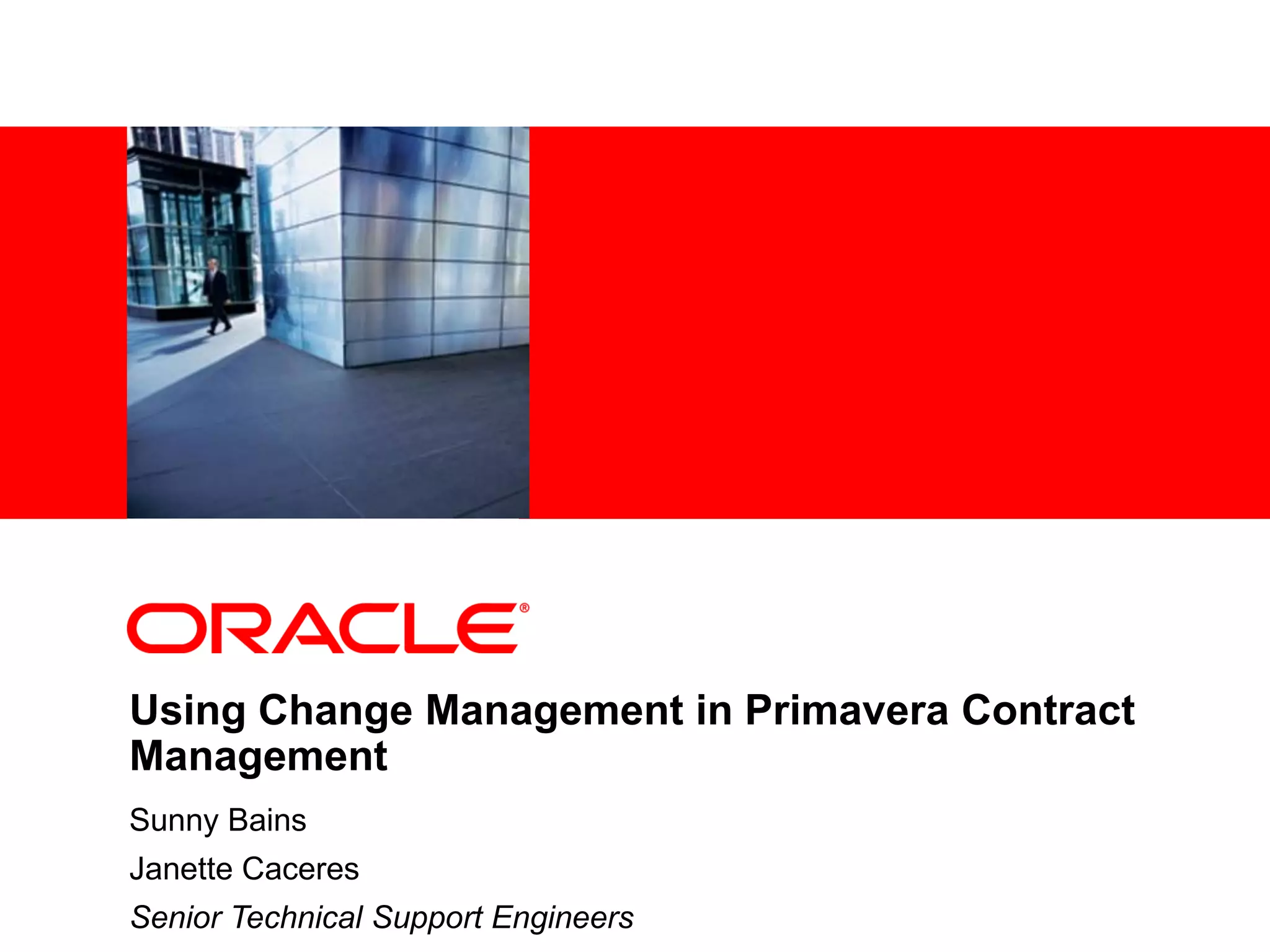 <Insert Picture Here>
Using Change Management in Primavera Contract
Management
Sunny Bains
Janette Caceres
Senior Technical Support Engineers
 