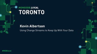 #MDBlocal
Using Change Streams to Keep Up With Your Data
TORONTO
Kevin Albertson
 