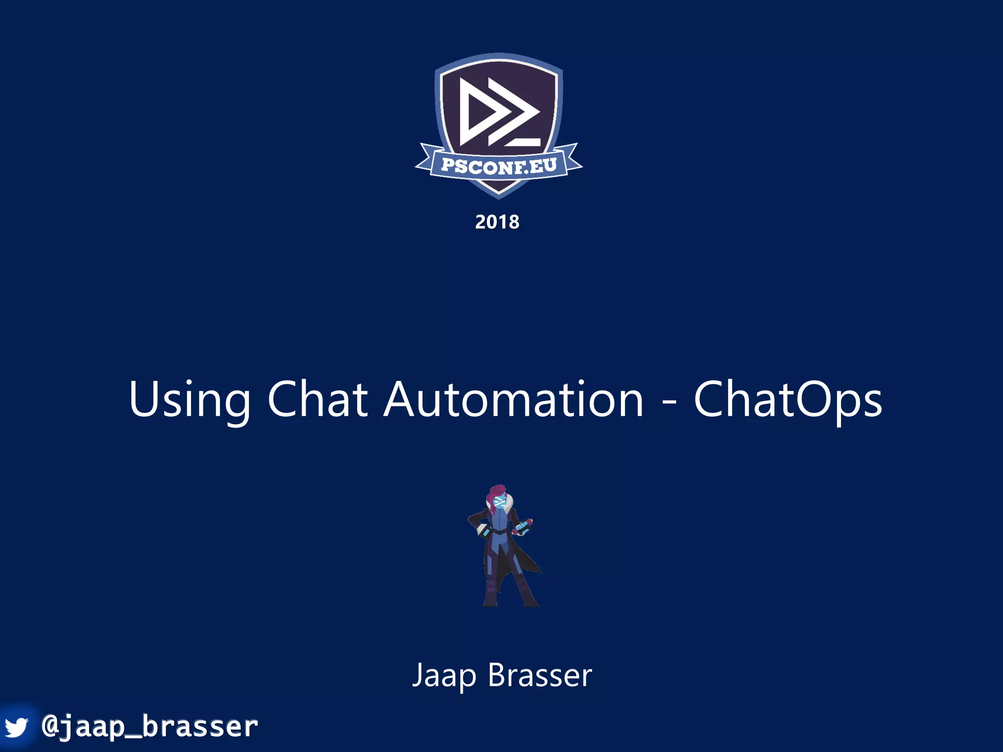 Build an immutable application
infrastructure with Nano Server,
PowerShell DSC, and the
release pipeline
Ravikanth Chaganti
2017
Using Chat Automation - ChatOps
Jaap Brasser
2018
@jaap_brasser