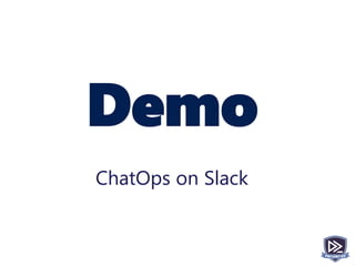 Demo
ChatOps on Slack