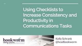 Using Checklists to
Increase Consistency and
Productivity in
Communications Tasks
Kelly Schrank
@headbookworm
 
