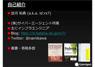 自己紹介
並河 祐貴 (a.k.a. id:rx7)

(株)サイバーエージェント所属
主にインフラエンジニア
Blog: http://d.hatena.ne.jp/rx7/
Twitter: @namikawa

著書・寄稿多数



  ...