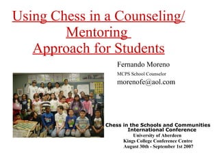 Using Chess in a Counseling/Mentoring  Approach for Students   ,[object Object],[object Object],[object Object],[object Object],Fernando Moreno MCPS School Counselor [email_address] 