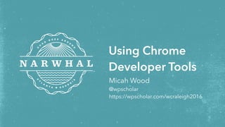 Micah Wood
@wpscholar
https://wpscholar.com/wcraleigh2016
Using Chrome
Developer Tools
 