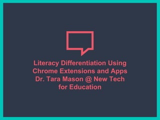 Literacy Differentiation Using
Chrome Extensions and Apps
Dr. Tara Mason @ New Tech
for Education
 