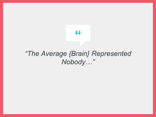 “
“The Average {Brain} Represented
Nobody…”
 