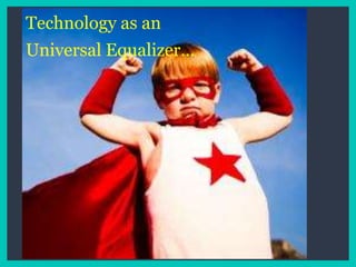 Technology as an
Universal Equalizer…
 