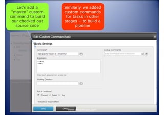 Let’s add a
“maven” custom
command to build
our checked out
source code

Similarly we added
custom commands
for tasks in other
stages – to build a
pipeline

www.vishalbiyani.com

 