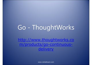Go - ThoughtWorks
http://www.thoughtworks.co
m/products/go-continuousdelivery

www.vishalbiyani.com

 
