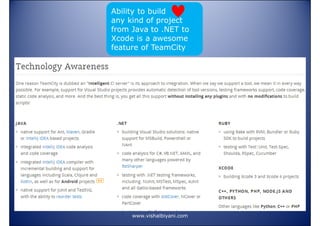 Ability to build
any kind of project
from Java to .NET to
Xcode is a awesome
feature of TeamCity

www.vishalbiyani.com

 