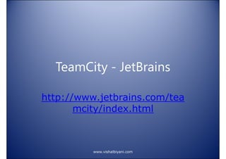 TeamCity - JetBrains
http://www.jetbrains.com/tea
mcity/index.html

www.vishalbiyani.com

 