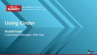 Using Cinder
Rudolf Kastl
Curriculum Manager, Red Hat
 