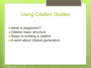 Using Citation Guides
 What is plagiarism?
 Citation basic structure
 Steps to building a citation
 A word about citation generators
 