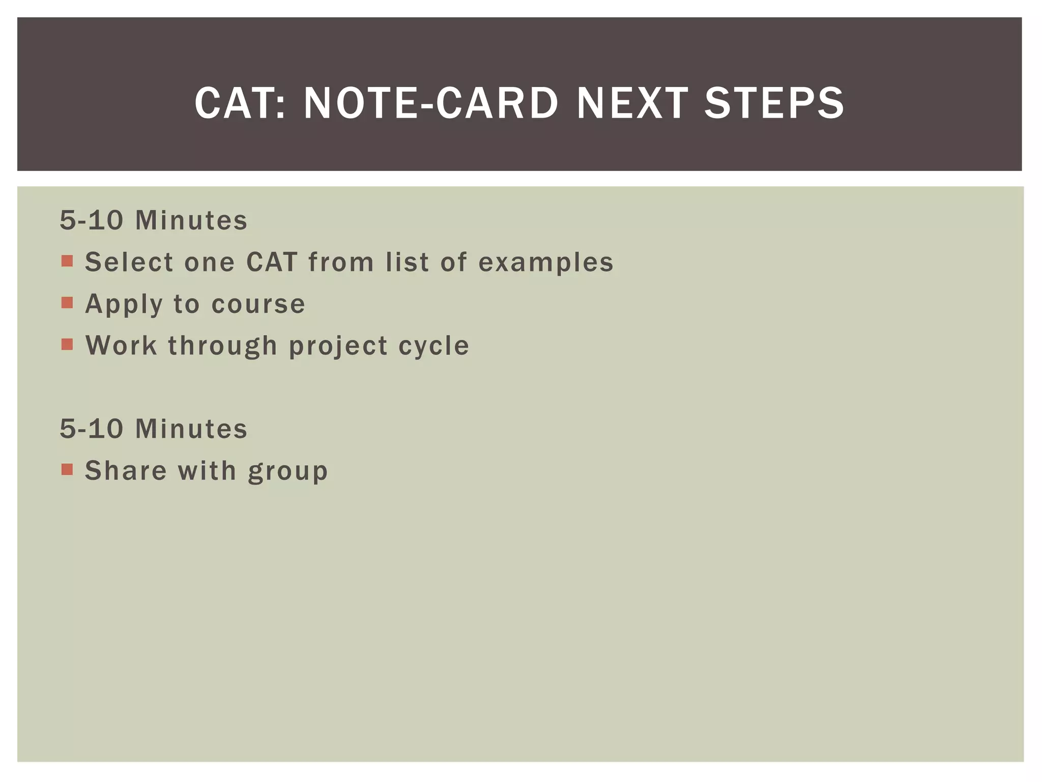 CAT: NOTE-CARD NEXT STEPS

5-10 Minutes
 Select one CAT from list of examples
 Apply to course
 Work through project cycle

5-10 Minutes
 Share with group
 
