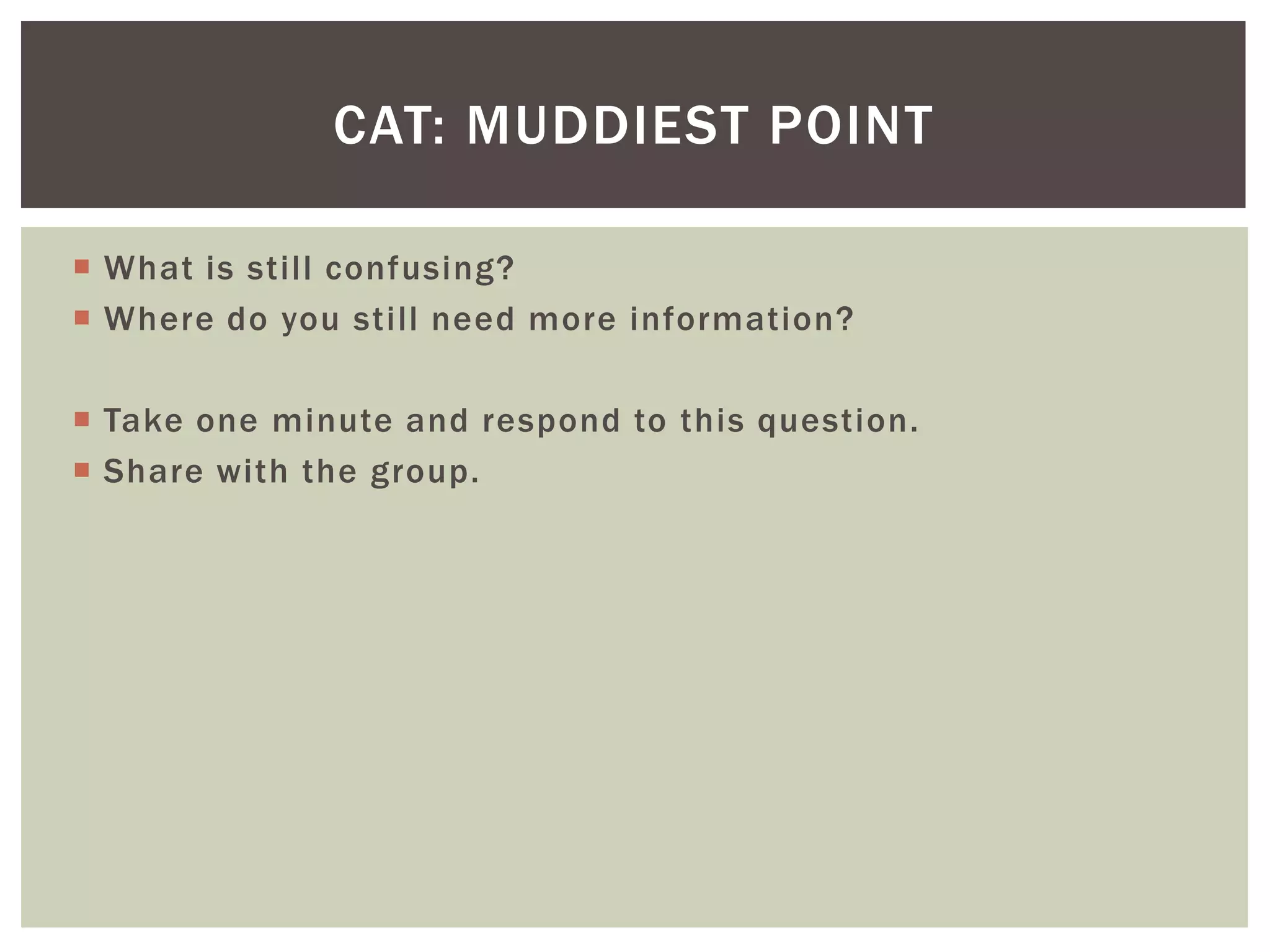 CAT: MUDDIEST POINT

 What is still confusing?
 Where do you still need more information?

 Take one minute and respond to this question.
 Share with the group.
 