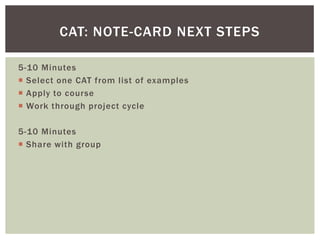 CAT: NOTE-CARD NEXT STEPS

5-10 Minutes
 Select one CAT from list of examples
 Apply to course
 Work through project cycle

5-10 Minutes
 Share with group
 