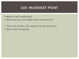 CAT: MUDDIEST POINT

 What is still confusing?
 Where do you still need more information?

 Take one minute and respond to this question.
 Share with the group.
 