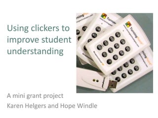 Using clickers to
improve student
understanding



A mini grant project
Karen Helgers and Hope Windle
 