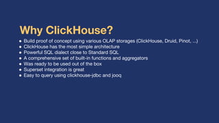 Why ClickHouse?
● Build proof of concept using various OLAP storages (ClickHouse, Druid, Pinot, ...)
● ClickHouse has the ...
