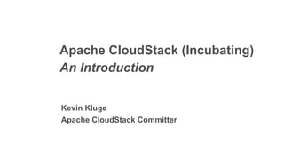 Apache CloudStack (Incubating)
An Introduction


Kevin Kluge
Apache CloudStack Committer
 