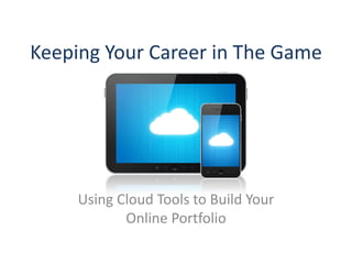 Keeping Your Career in The Game




     Using Cloud Tools to Build Your
            Online Portfolio
 