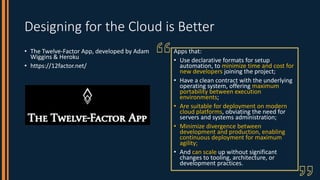 Designing for the Cloud is Better
• The Twelve-Factor App, developed by Adam
Wiggins & Heroku
• https://12factor.net/
Apps...