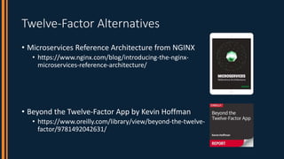Twelve-Factor Alternatives
• Microservices Reference Architecture from NGINX
• https://www.nginx.com/blog/introducing-the-...