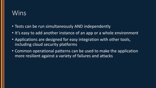 Wins
• Tests can be run simultaneously AND independently
• It’s easy to add another instance of an app or a whole environm...