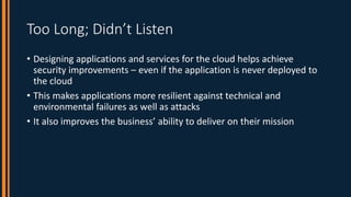 Too Long; Didn’t Listen
• Designing applications and services for the cloud helps achieve
security improvements – even if ...