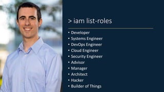> iam list-roles
• Developer
• Systems Engineer
• DevOps Engineer
• Cloud Engineer
• Security Engineer
• Advisor
• Manager...