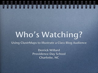 Who’s Watching?
Using ClustrMaps to Illustrate a Class Blog Audience

                 Derrick Willard
              Providence Day School
                  Charlotte, NC
 