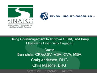 Using Co-Management to Improve Quality and Keep
         Physicians Financially Engaged

                    Curtis
    Bernstein, CPA/ABV, ASA, CVA, MBA
            Craig Anderson, DHG
             Chris Masone, DHG
                      1
 