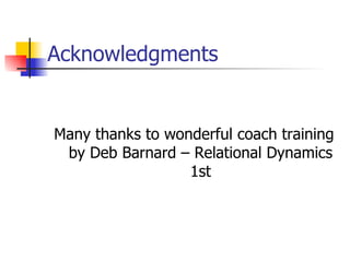 Acknowledgments Many thanks to wonderful coach training by Deb Barnard – Relational Dynamics 1st 