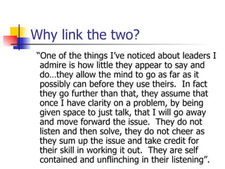 Why link the two? <ul><li>“ One of the things I’ve noticed about leaders I admire is how little they appear to say and do…...