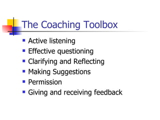 The Coaching Toolbox <ul><li>Active listening </li></ul><ul><li>Effective questioning </li></ul><ul><li>Clarifying and Ref...