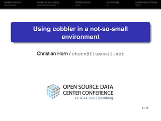 cobbler-basics    details of our setup   infrastructure   community   cobblers/our future




                 Using cobbler in a not-so-small
                         environment

                  Christian Horn / chorn@fluxcoil.net




                                                                           v1.77
 