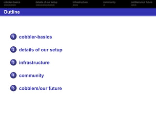 cobbler-basics      details of our setup   infrastructure   community   cobblers/our future



Outline




       1     cobbler-basics

       2     details of our setup

       3     infrastructure

       4     community

       5     cobblers/our future
 