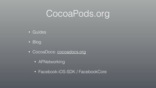 CocoaPods.org
• Guides
• Blog
• CocoaDocs: cocoadocs.org
• AFNetworking
• Facebook-iOS-SDK / FacebookCore
 