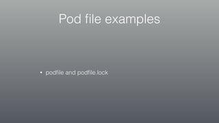 Pod ﬁle examples
• podﬁle and podﬁle.lock
 