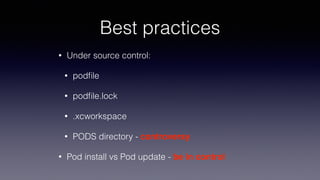 Best practices
• Under source control:
• podﬁle
• podﬁle.lock
• .xcworkspace
• PODS directory - controversy
• Pod install vs Pod update - be in control
 