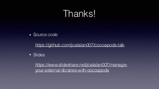 Thanks!
• Source code
https://github.com/jcatalan007/cocoapods-talk
• Slides
https://www.slideshare.net/jcatalan007/manage-
your-external-libraries-with-cocoapods
 
