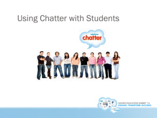 HIGHER EDUCATION SUMMIT ’13:
ENGAGE. TRANSFORM. SUCCEED.
Using Chatter with Students
 